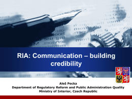RIA: Communication – building credibility Aleš Pecka Department of Regulatory Reform and Public Administration Quality Ministry of Interior, Czech Republic.