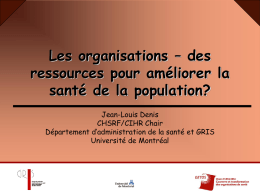 Les organisations – des ressources pour améliorer la santé de la population? Jean-Louis Denis CHSRF/CIHR Chair Département d’administration de la santé et GRIS Université de Montréal.