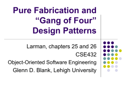 Pure Fabrication and “Gang of Four” Design Patterns Larman, chapters 25 and 26 CSE432 Object-Oriented Software Engineering  Glenn D.