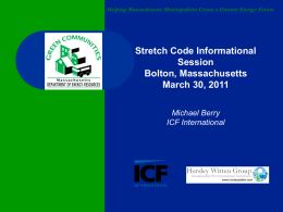 Helping Massachusetts Municipalities Create a Greener Energy Future  Stretch Code Informational Session Bolton, Massachusetts March 30, 2011 Michael Berry ICF International.