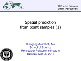 GIS in the Sciences ERTH 4750 (38031)  Spatial prediction from point samples (1)  Xiaogang (Marshall) Ma School of Science Rensselaer Polytechnic Institute Tuesday, Mar 05, 2013