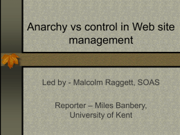 Anarchy vs control in Web site management  Led by - Malcolm Raggett, SOAS Reporter – Miles Banbery, University of Kent.