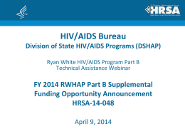 HIV/AIDS Bureau Division of State HIV/AIDS Programs (DSHAP) Ryan White HIV/AIDS Program Part B Technical Assistance Webinar  FY 2014 RWHAP Part B Supplemental Funding Opportunity.