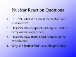 Nuclear Reaction Questions 1. In 1909, what did Ernest Rutherford aim to discover? 2.