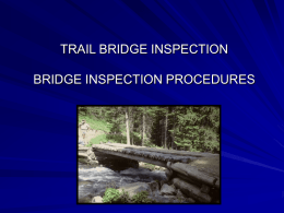 TRAIL BRIDGE INSPECTION BRIDGE INSPECTION PROCEDURES Objectives: Learn the different inspection methods Learn a standard procedure to conduct routine bridge inspection Learn what to look.