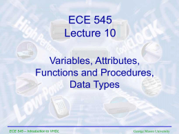 ECE 545 Lecture 10 Variables, Attributes, Functions and Procedures, Data Types  ECE 545 – Introduction to VHDL  George Mason University.