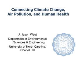 Connecting Climate Change, Air Pollution, and Human Health  J. Jason West Department of Environmental Sciences & Engineering University of North Carolina, Chapel Hill.