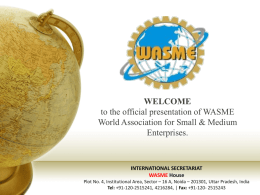 WELCOME to the official presentation of WASME World Association for Small & Medium Enterprises.  INTERNATIONAL SECRETARIAT WASME House Plot No.