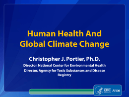 Human Health And Global Climate Change Christopher J. Portier, Ph.D. Director, National Center for Environmental Health Director, Agency for Toxic Substances and Disease Registry.