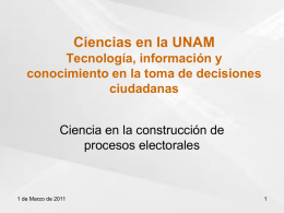 Ciencias en la UNAM Tecnología, información y conocimiento en la toma de decisiones ciudadanas Ciencia en la construcción de procesos electorales  1 de Marzo de 2011