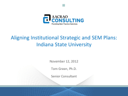 Aligning Institutional Strategic and SEM Plans: Indiana State University November 12, 2012 Tom Green, Ph.D. Senior Consultant.
