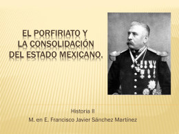 EL PORFIRIATO Y LA CONSOLIDACIÓN DEL ESTADO MEXICANO.  Historia II M. en E. Francisco Javier Sánchez Martínez.