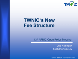 TWNIC’s New Fee Structure 13th APNIC Open Policy Meeting Chia-Nan Hsieh hsieh@twnic.net.tw  Taiwan Network Information Center.