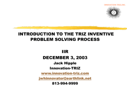 INNOVATION-TRIZ,INC.  INTRODUCTION TO THE TRIZ INVENTIVE PROBLEM SOLVING PROCESS  IIR DECEMBER 3, 2003 Jack Hipple Innovation-TRIZ www.innovation-triz.com jwhinnovator@earthlink.net 813-994-9999