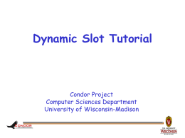 Dynamic Slot Tutorial  Condor Project Computer Sciences Department University of Wisconsin-Madison Outline Why we need partitionable slots How they’ve worked since 7.2 What’s new in 7.8 What’s.