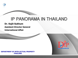 IP PANORAMA IN THAILAND Dr. Kajit Sukhum Assistant Director General  International Affair  DEPARTMENT OF INTELLECTUAL PROPERTY THAILAND.