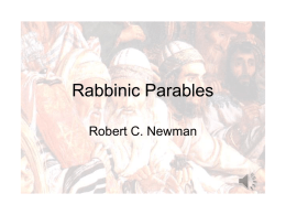 Rabbinic Parables Robert C. Newman What are parables? • From Webster's 3rd International Dictionary: – (1) comparison, similitude – (2) more specifically, a usually short.