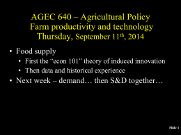 AGEC 640 – Agricultural Policy Farm productivity and technology Thursday, September 11th, 2014 • Food supply • First the “econ 101” theory of induced.