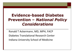 Evidence-based Diabetes Prevention – National Policy Considerations Ronald T Ackermann, MD, MPH, FACP Diabetes Translational Research Center Indiana University School of Medicine.