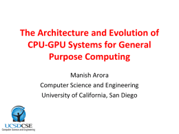 The Architecture and Evolution of CPU-GPU Systems for General Purpose Computing Manish Arora Computer Science and Engineering University of California, San Diego.