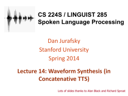 CS 224S / LINGUIST 285 Spoken Language Processing  Dan Jurafsky Stanford University Spring 2014  Lecture 14: Waveform Synthesis (in Concatenative TTS) Lots of slides thanks to Alan.