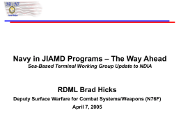 Navy in JIAMD Programs – The Way Ahead Sea-Based Terminal Working Group Update to NDIA  RDML Brad Hicks Deputy Surface Warfare for Combat.