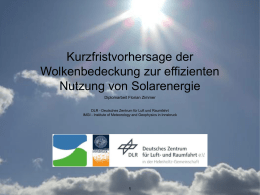 Kurzfristvorhersage der Wolkenbedeckung zur effizienten Nutzung von Solarenergie Diplomarbeit Florian Zimmer DLR - Deutsches Zentrum für Luft und Raumfahrt IMGI - Institute of Meteorology and.