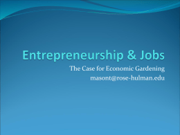 The Case for Economic Gardening masont@rose-hulman.edu High Entrepreneurship Rates Mean  Better growth for existing firms!  73% better employment growth  14% higher.