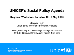 UNICEF’s Social Policy Agenda Regional Workshop, Bangkok 12-16 May 2008 Gaspar Fajth Chief, Social Policy and Economic Analyses Policy, Advocacy and Knowledge Management Section UNICEF.