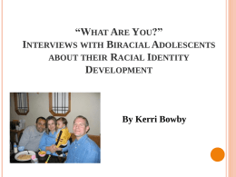 “WHAT ARE YOU?” INTERVIEWS WITH BIRACIAL ADOLESCENTS ABOUT THEIR RACIAL IDENTITY DEVELOPMENT  By Kerri Bowby.