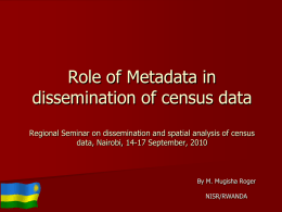 Role of Metadata in dissemination of census data Regional Seminar on dissemination and spatial analysis of census data, Nairobi, 14-17 September, 2010  By M.