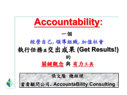 Accountability: 一個 經營自己, 領導組織, 加值社會  執行任務並交出成果 (Get Results!) 的 關鍵觀念 與 有力工具 張文隆 張文隆 總經理 總經理 當責顧問公司..AccountaBility Accountability Consulting Consulting 當責顧問公司 Dec.2,2006 一個翩然來臨的 “當責時代”   (HBR)前總編Nan Stone與資 深編輯Joan Magretta評論: “Accountability在未來10年中, 將成為管理界的hot word之一.”   Accountability在華人管理世界裡: 或聞所未聞,或一片模糊;少數則 或有意,或無意已在實際運用了.   Accountability的最佳中文意譯是: “當責”; “當責”比“負責”(Responsibility) 追求更進一步的:自主感,責任感,與成就感  “當責時代”已翩然來臨;你準備好了嗎?
