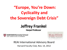 “Europe, You’re Down: Cyclicality and the Sovereign Debt Crisis” Jeffrey Frankel Harpel Professor  REAI International Advisory Board Harvard Faculty Club, Nov.