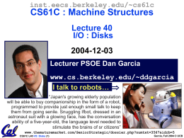 inst.eecs.berkeley.edu/~cs61c  CS61C : Machine Structures Lecture 40 I/O : Disks  2004-12-03 Lecturer PSOE Dan Garcia www.cs.berkeley.edu/~ddgarcia I talk to robots…  “Japan's growing elderly population will be able to.