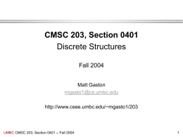 CMSC 203, Section 0401 Discrete Structures Fall 2004 Matt Gaston mgasto1@cs.umbc.edu http://www.csee.umbc.edu/~mgasto1/203  UMBC CMSC 203, Section 0401 -- Fall 2004