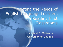 Meeting the Needs of English Language Learners in Reading First Classrooms Michael C. McKenna University of Virginia.