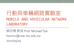 行動與車輛網路實驗室 MOBILE AND VEHICULAR NETWORK LABORATORY 蔡欣穆 教授 Prof. Michael Tsai hsinmu@csie.ntu.edu.tw 2011/05/19 Personal Information • B.S.E., Computer Science and Information Engineering,  National Taiwan University  • M.S.