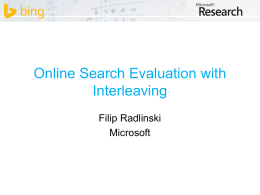 Online Search Evaluation with Interleaving Filip Radlinski Microsoft Acknowledgments • This talk involves joint work with – – – – – – –  Olivier Chapelle Nick Craswell Katja Hofmann Thorsten Joachims Madhu Kurup Anne Schuth Yisong Yue.