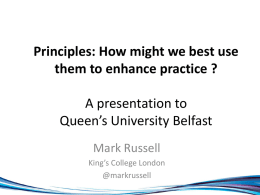 Principles: How might we best use them to enhance practice ? A presentation to Queen’s University Belfast Mark Russell King’s College London @markrussell.