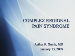 COMPLEX REGIONAL PAIN SYNDROME  Arthur R. Smith, MD January 13, 2009 COMPLEX REGIONAL PAIN SYNDROME          History Epidemiology Definition & Taxonomy Causes Clinical Presentation Diagnostic Tests Pathophysiology Treatments.