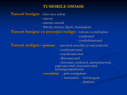 TUMORILE OSOASE Tumori benigne - chist osos solitar - osteom - osteom osteoid - fibrom, mixom, lipom, hemangiom. Tumori benigne cu potenţial malign - tumora.