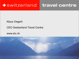 Klaus Oegerli CEO Switzerland Travel Centre www.stc.ch Das Unternehmen.   Gegründet  1998 als SDM - Switzerland Destination Management AG    Aktionäre  Switzerland Tourism (35%), Swiss Federal Railways, Swiss Hotel Association, Gastrosuisse, Europcar,