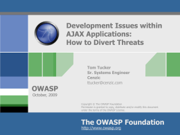 Development Issues within AJAX Applications: How to Divert Threats  OWASP  Tom Tucker Sr. Systems Engineer Cenzic ttucker@cenzic.com  October, 2009  Copyright © The OWASP Foundation Permission is granted to copy, distribute.