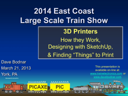 2014 East Coast Large Scale Train Show 3D Printers How they Work, Designing with SketchUp, & Finding “Things” to Print Dave Bodnar March 21, 2013 York, PA  This presentation.