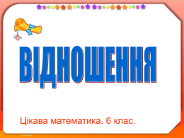 Цікава математика. 6 клас. Спростіть відношення:  400 : 600 Відповідь 2:3 Питання Спростіть відношення:  15 : 30 Відповідь.