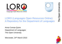 LORO (Languages Open Resources Online): A Repository for the Department of Languages Anna Comas-Quinn Department of Languages The Open University Worcester, 24th March 2010