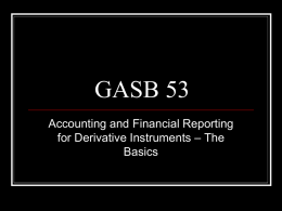 GASB 53 Accounting and Financial Reporting for Derivative Instruments – The Basics OVERVIEW Is it a Derivative?  Reported on Net Assets Statements at fair value  What is the Fair Value.