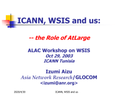 ICANN, WSIS and us: -- the Role of AtLarge ALAC Workshop on WSIS Oct 29, 2003 ICANN Tunisia  Izumi Aizu Asia Network Research/GLOCOM    2015/11/6  ICANN, WSIS and us.