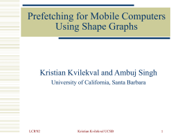 Prefetching for Mobile Computers Using Shape Graphs  Kristian Kvilekval and Ambuj Singh University of California, Santa Barbara  LCR'02  Kristian Kvilekval UCSB.