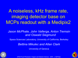 A noiseless, kHz frame rate, imaging detector base on MCPs readout with a Medipix2 Jason McPhate, John Vallerga, Anton Tremsin and Oswald Siegmund Space Sciences.